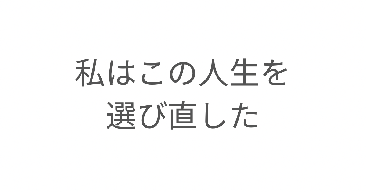 この人生を選び直したと思えた日のこと