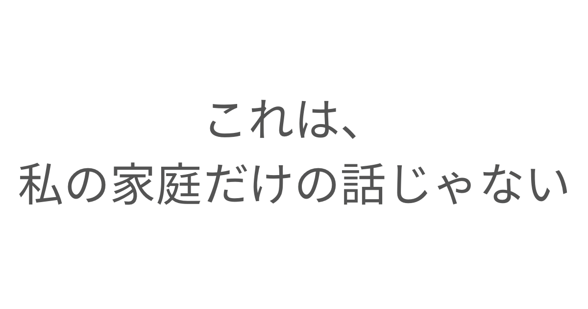 これは私の家庭だけの話じゃなかったと気づいた日のこと