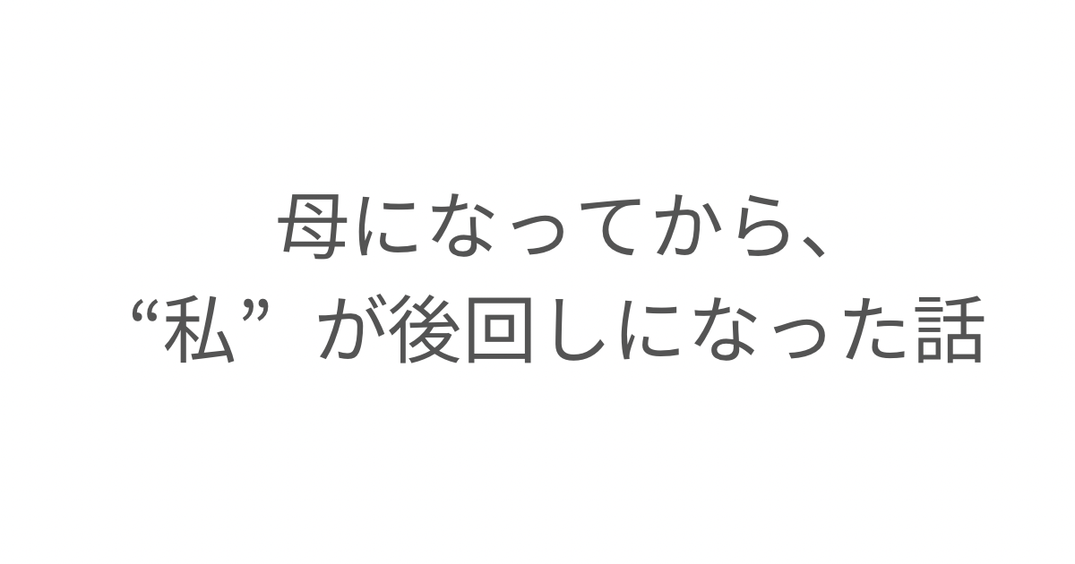 母になってから私が後回しになった話