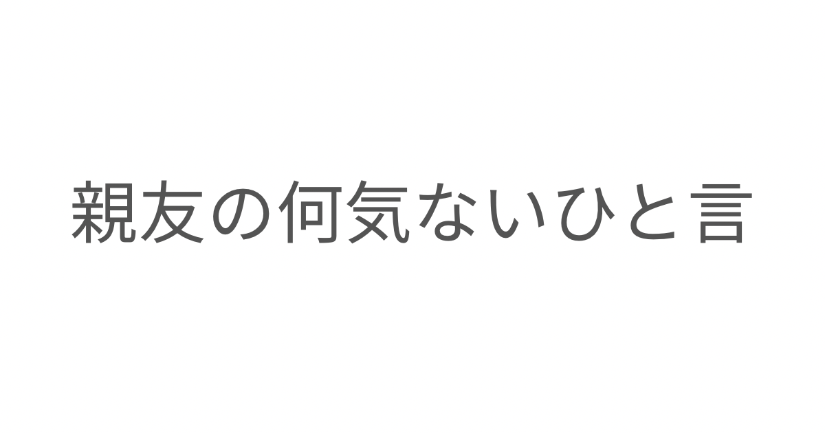 親友のさりげない言葉に気づかされた、大切なこと