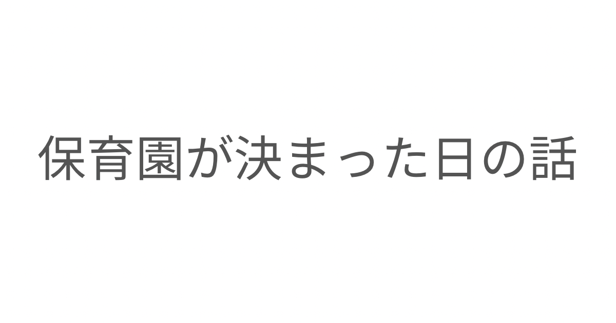 保育園が決まった日の気持ちと、これからの生活への想い
