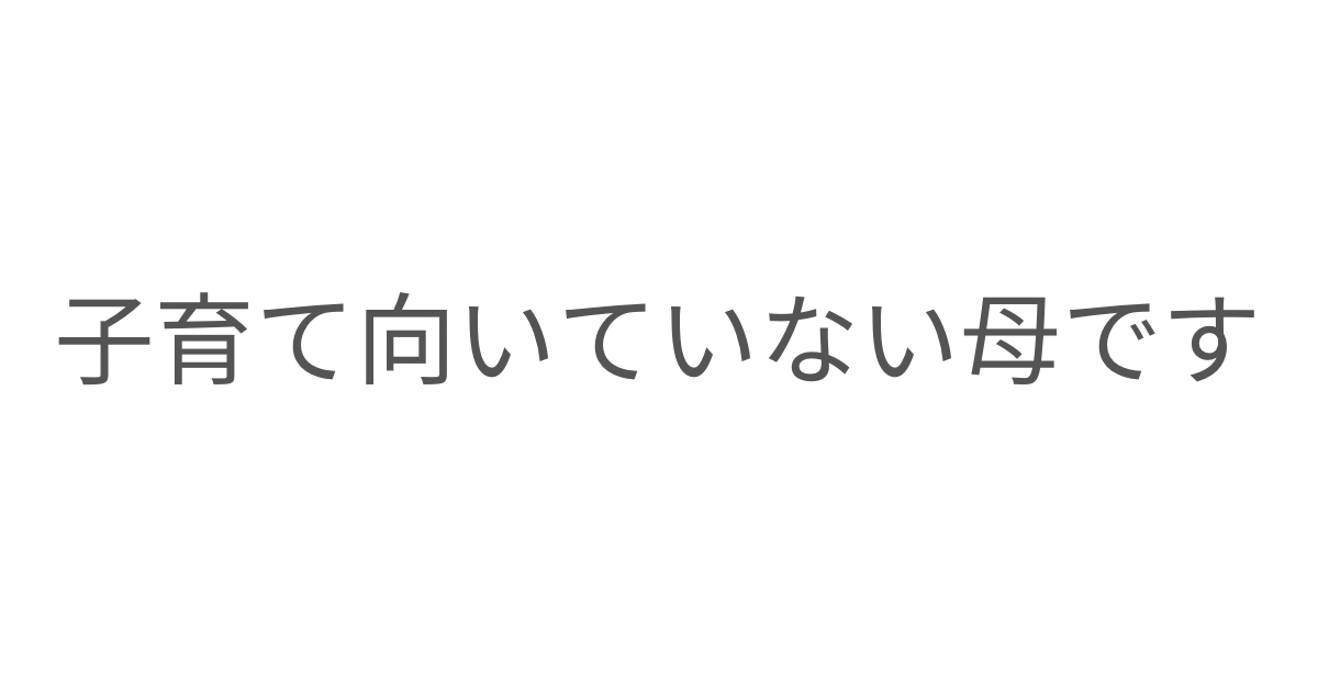 子育てに向いていないのかもしれないと悩み続けていた母親の気持ちを綴った記事