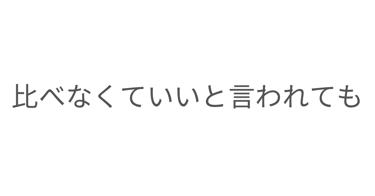 子育てで「比べなくていい」と言われ続けた中で、自分が本当に比べていたものは何だったのかを考えたエッセイ