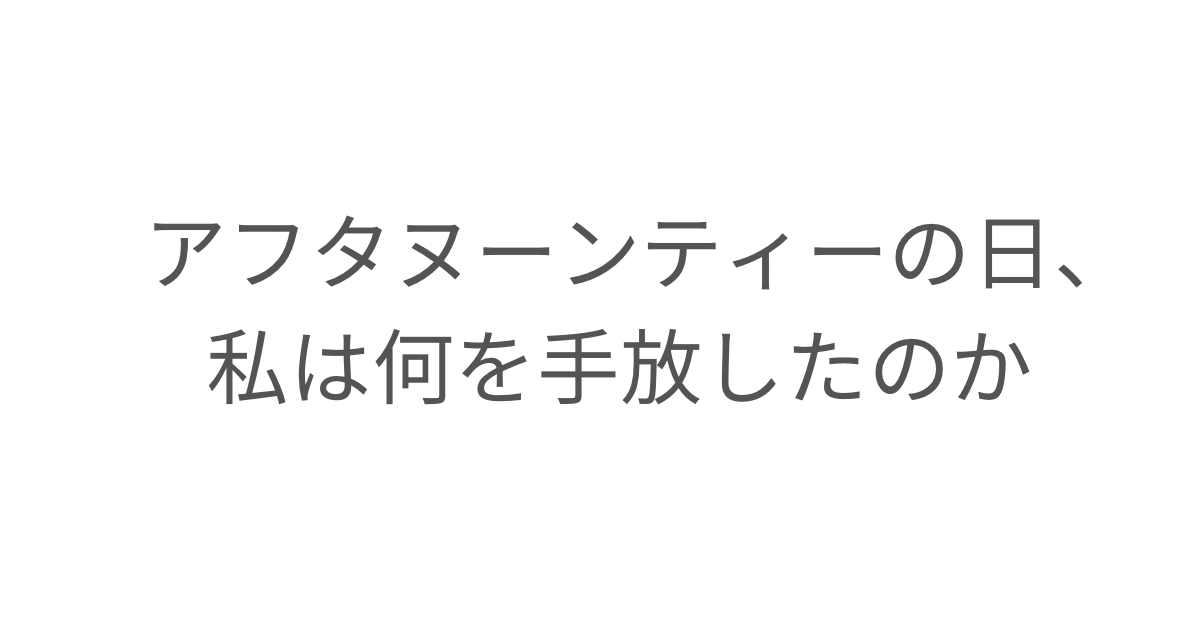 「アフタヌーンティーの日、私は何を手放したのか」というタイトル画像。会社員時代の自分と向き合い、過去をしまうタイミングについて綴ったエッセイ。