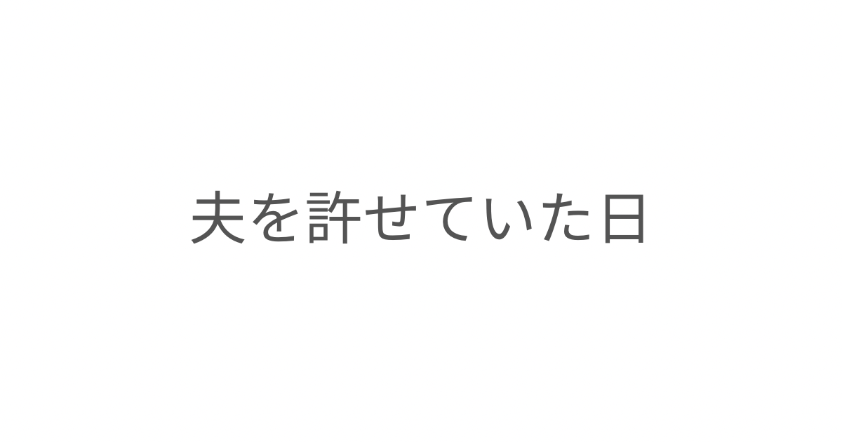 「夫を許せていた日」というタイトル画像。夫婦関係の変化と、許すことについて綴ったエッセイ。