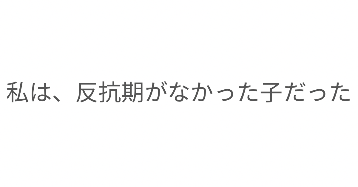 「私は、反抗期がなかった子だった」というタイトル画像。反抗期がなかったのではなく、自分の気持ちを出せなかったのかもしれないという気づきと、子どもが安心して自分を表現できる家庭でありたいという思いを綴ったエッセイ。